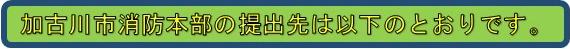 加古川市消防本部の提出先は以下のとおりです。