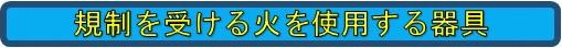 規制を受ける火を使用する器具