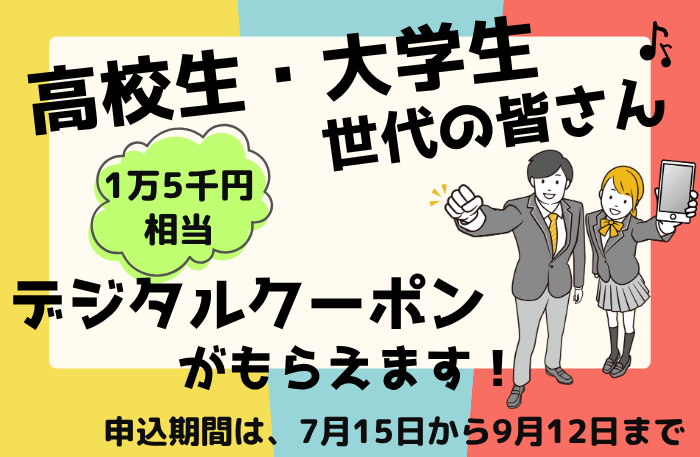 高校生・大学生世代の皆さん　1万5千円相当デジタルクーポンがもらえます！申込期間は、7月15日から9月12日まで