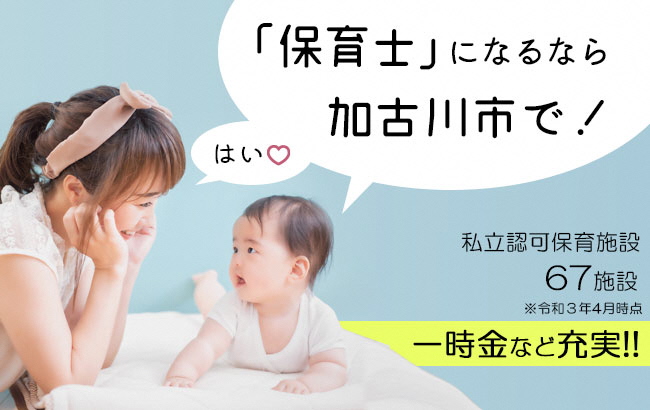 「保育士」になるなら加古川市で！ はい。 私立認可保育施設67施設 令和3年4月時点 一時金など充実！！
